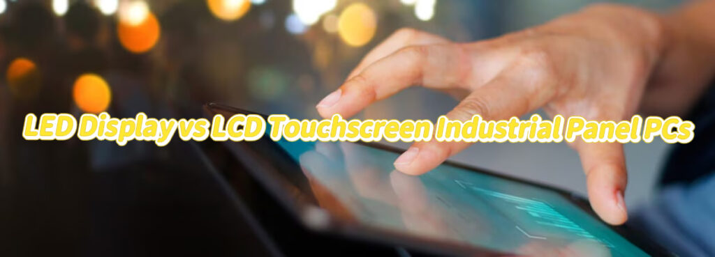 LED Display vs LCD Touchscreen Industrial Panel PCs